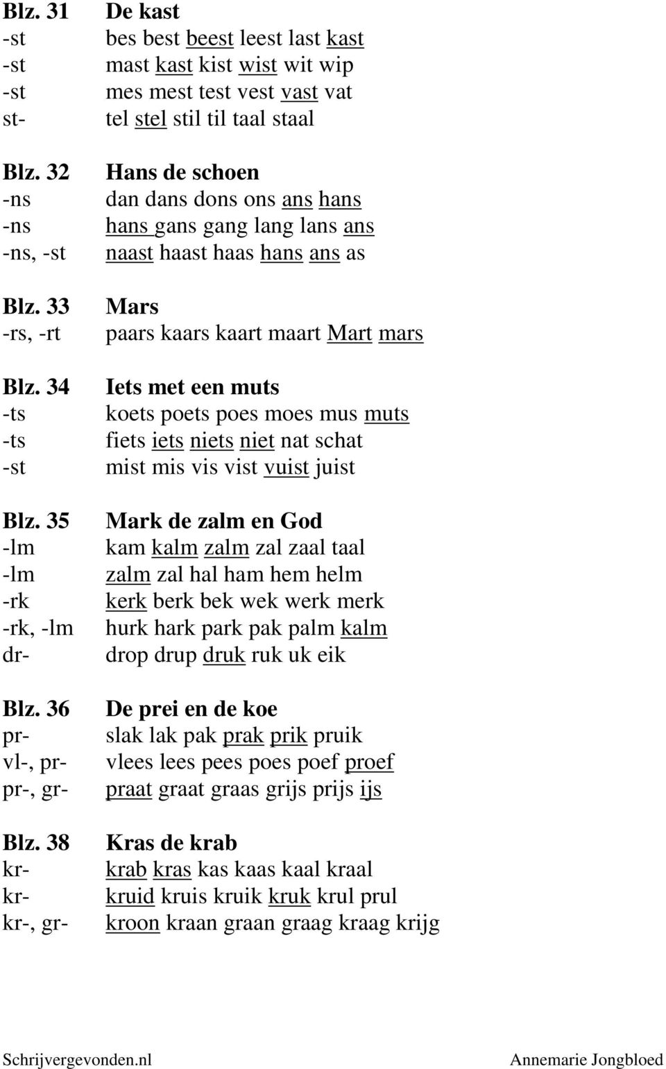 lang lans ans naast haast haas hans ans as Mars paars kaars kaart maart Mart mars Iets met een muts koets poets poes moes mus muts fiets iets niets niet nat schat mist mis vis vist vuist juist Mark