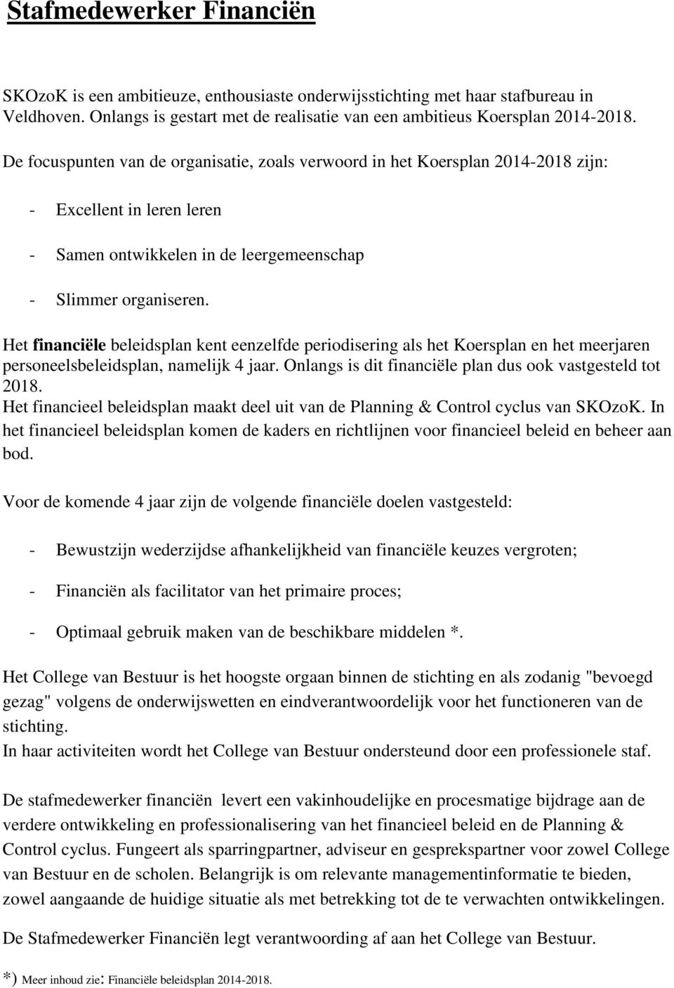 Het financiële beleidsplan kent eenzelfde periodisering als het Koersplan en het meerjaren personeelsbeleidsplan, namelijk 4 jaar. Onlangs is dit financiële plan dus ook vastgesteld tot 2018.