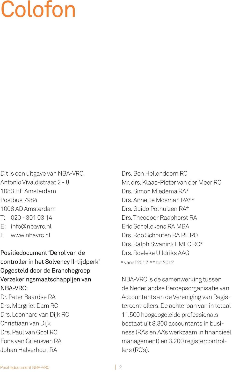 Margriet Dam RC Drs. Leonhard van Dijk RC Christiaan van Dijk Drs. Paul van Gool RC Fons van Griensven RA Johan Halverhout RA Drs. Ben Hellendoorn RC Mr. drs. Klaas-Pieter van der Meer RC Drs.