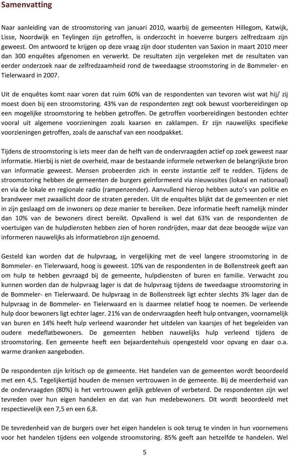 De resultaten zijn vergeleken met de resultaten van eerder onderzoek naar de zelfredzaamheid rond de tweedaagse stroomstoring in de Bommeler- en Tielerwaard in 2007.