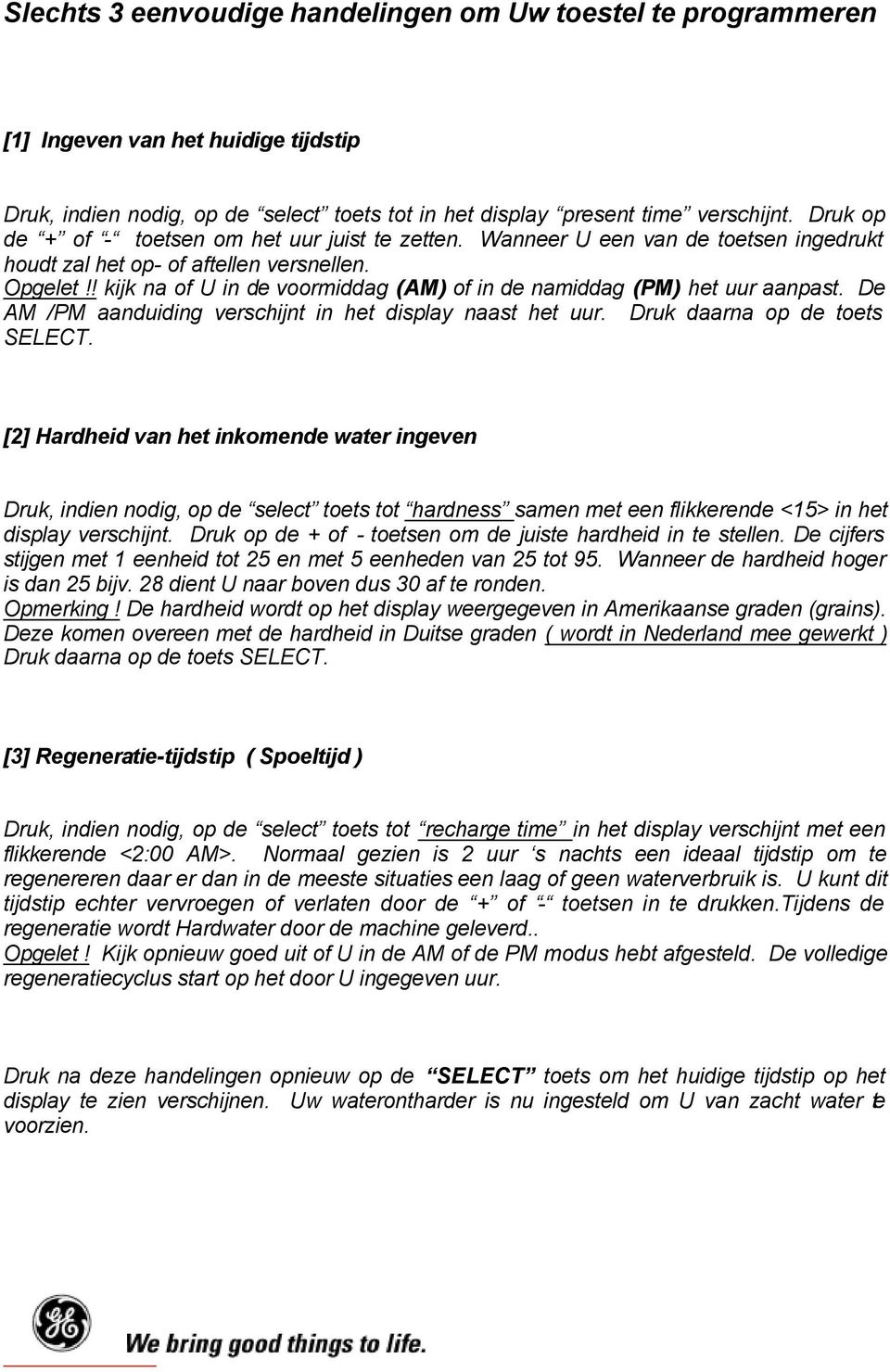 ! kijk na of U in de voormiddag (AM) of in de namiddag (PM) het uur aanpast. De AM /PM aanduiding verschijnt in het display naast het uur. Druk daarna op de toets SELECT.