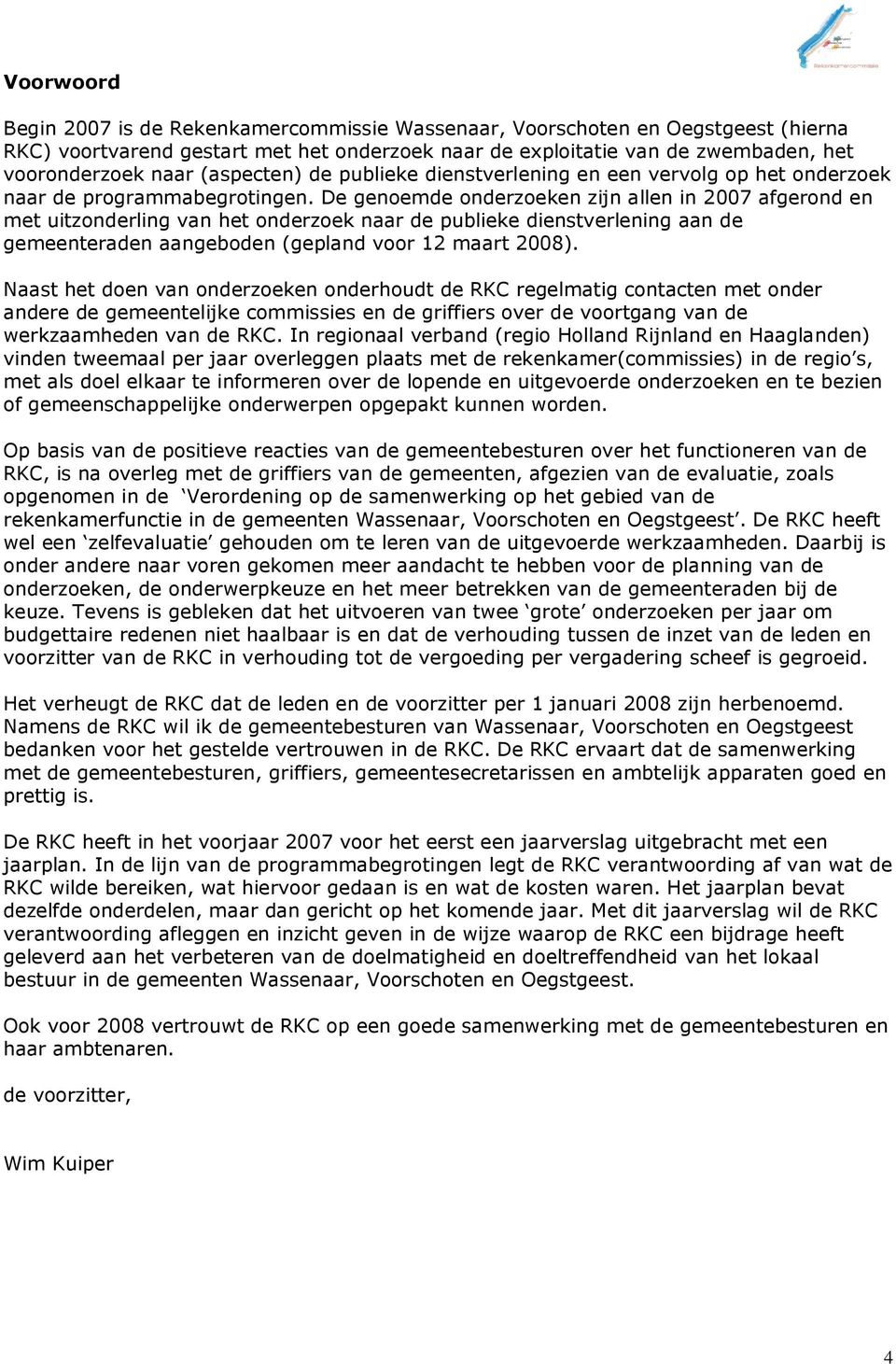 De genoemde onderzoeken zijn allen in 2007 afgerond en met uitzonderling van het onderzoek naar de publieke dienstverlening aan de gemeenteraden aangeboden (gepland voor 12 maart 2008).