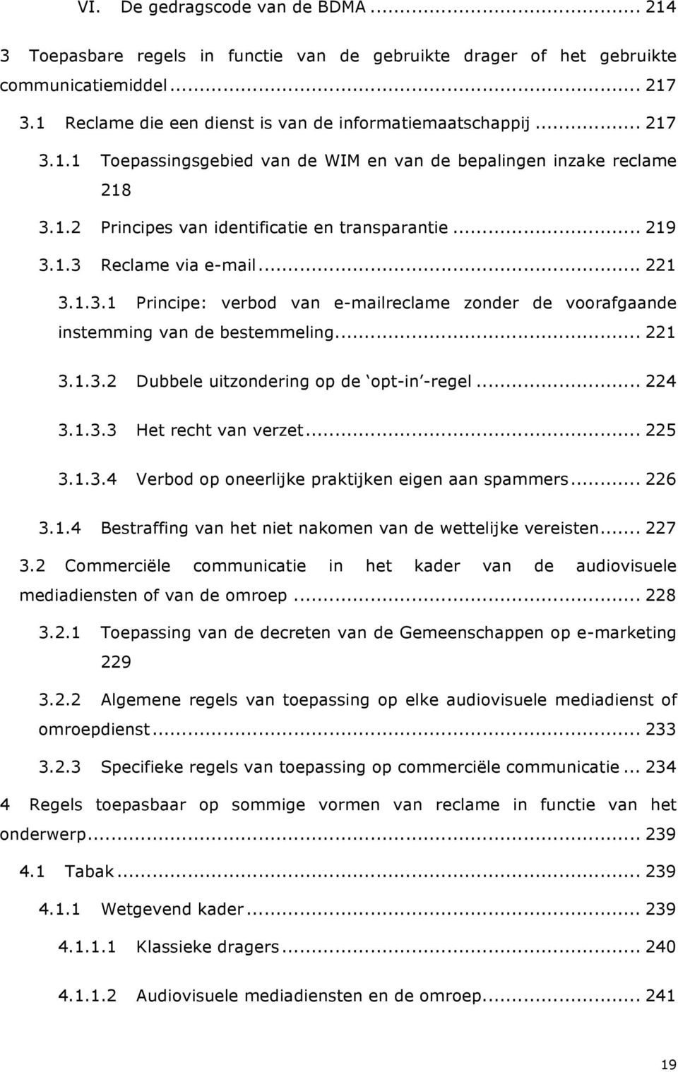 .. 221 3.1.3.2 Dubbele uitzondering op de opt-in -regel... 224 3.1.3.3 Het recht van verzet... 225 3.1.3.4 Verbod op oneerlijke praktijken eigen aan spammers... 226 3.1.4 Bestraffing van het niet nakomen van de wettelijke vereisten.