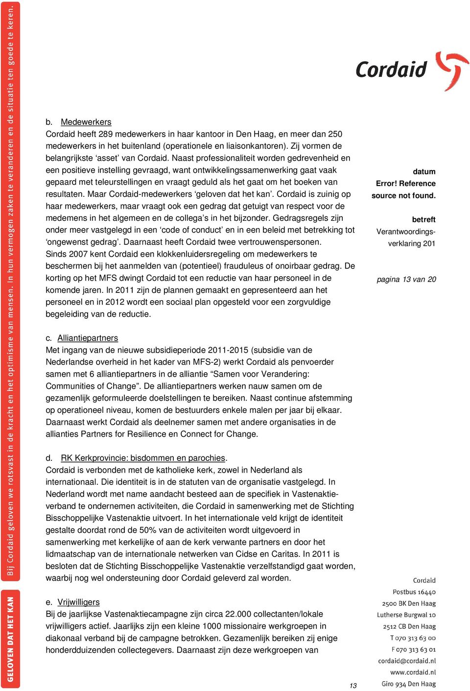 Naast professionaliteit worden gedrevenheid en een positieve instelling gevraagd, want ontwikkelingssamenwerking gaat vaak gepaard met teleurstellingen en vraagt geduld als het gaat om het boeken van