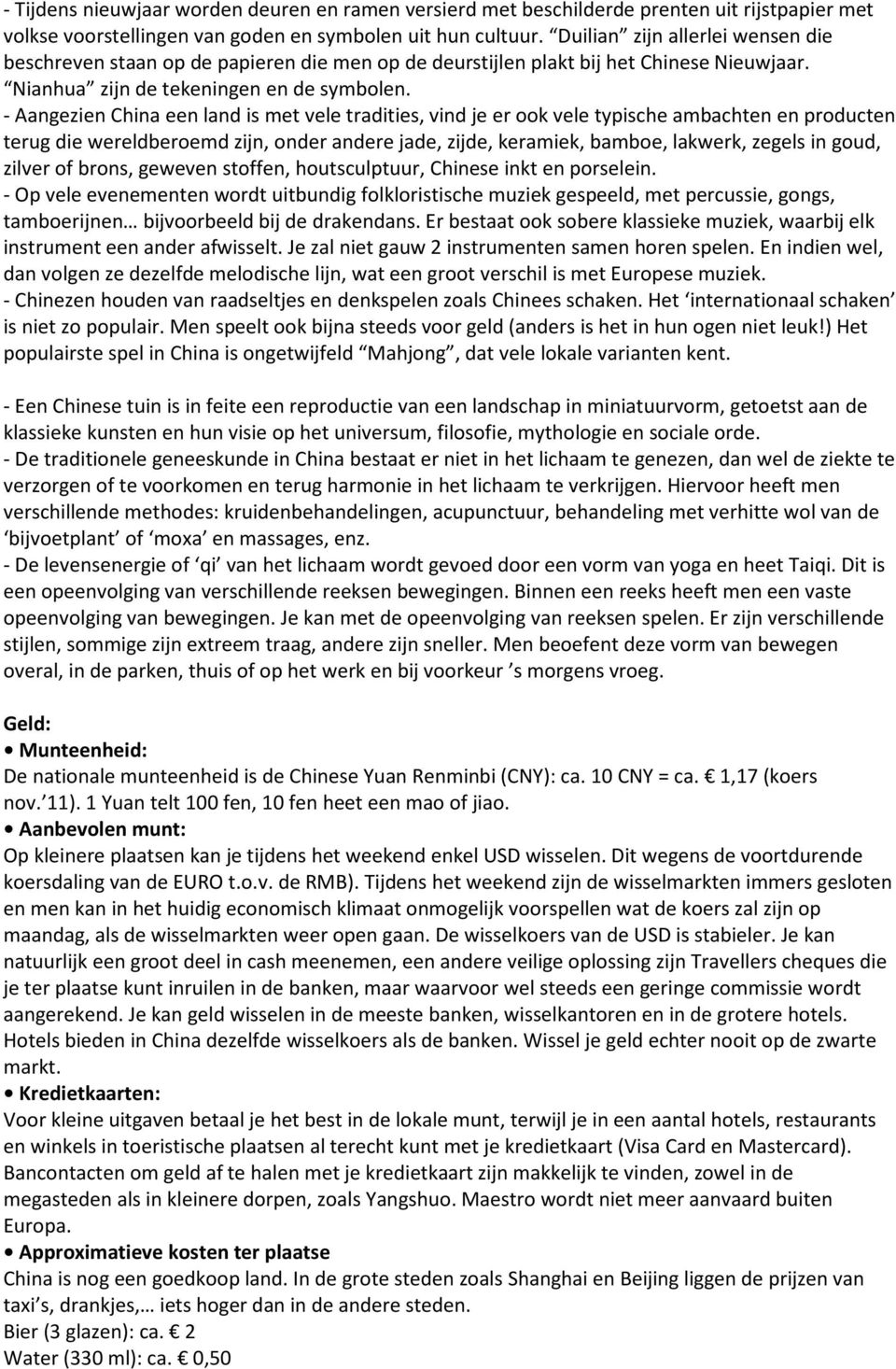 - Aangezien China een land is met vele tradities, vind je er ook vele typische ambachten en producten terug die wereldberoemd zijn, onder andere jade, zijde, keramiek, bamboe, lakwerk, zegels in