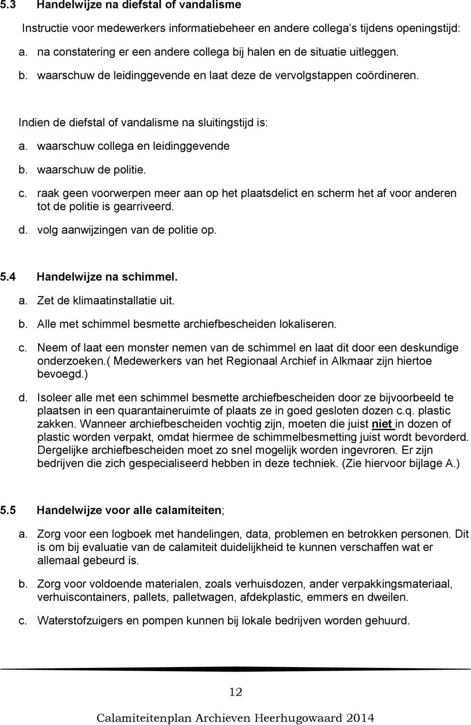 Indien de diefstal of vandalisme na sluitingstijd is: a. waarschuw collega en leidinggevende b. waarschuw de politie. c. raak geen voorwerpen meer aan op het plaatsdelict en scherm het af voor anderen tot de politie is gearriveerd.