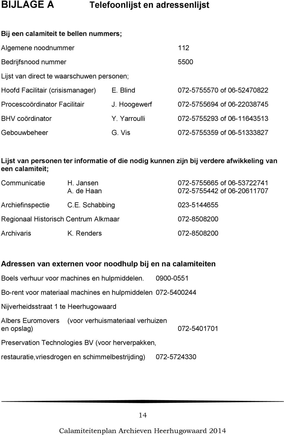 Vis 072-5755359 of 06-51333827 Lijst van personen ter informatie of die nodig kunnen zijn bij verdere afwikkeling van een calamiteit; Communicatie H. Jansen 072-5755665 of 06-53722741 A.