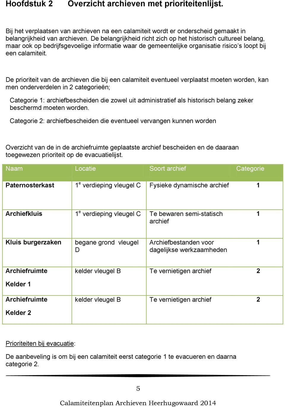 De prioriteit van de archieven die bij een calamiteit eventueel verplaatst moeten worden, kan men onderverdelen in 2 categorieºn; Categorie 1: archiefbescheiden die zowel uit administratief als