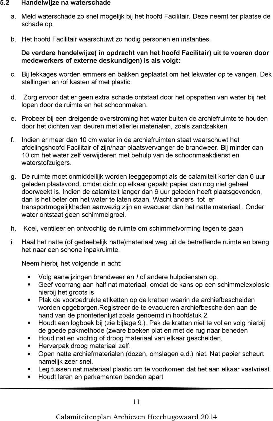 Bij lekkages worden emmers en bakken geplaatst om het lekwater op te vangen. Dek stellingen en /of kasten af met plastic. d.