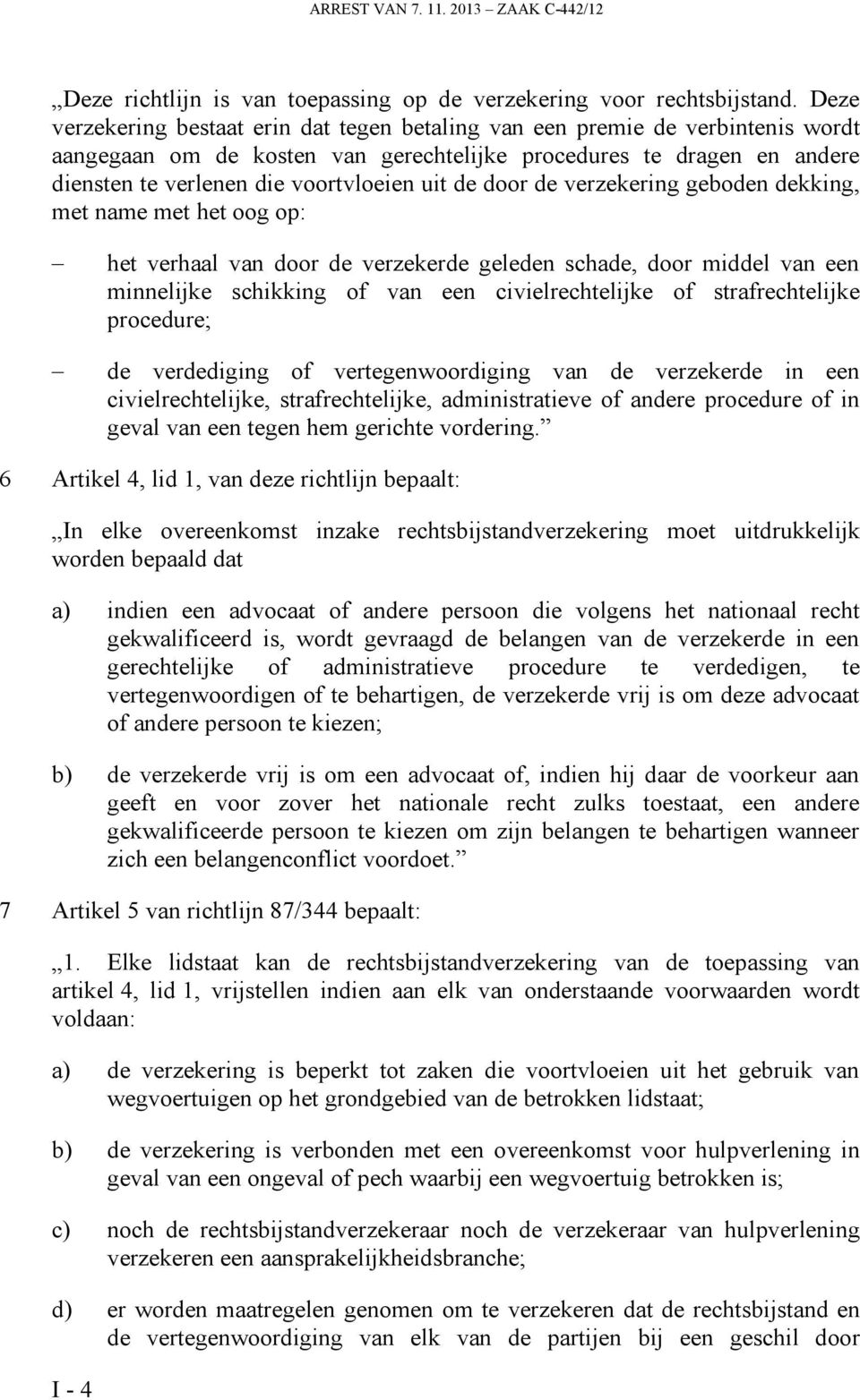 de door de verzekering geboden dekking, met name met het oog op: het verhaal van door de verzekerde geleden schade, door middel van een minnelijke schikking of van een civielrechtelijke of