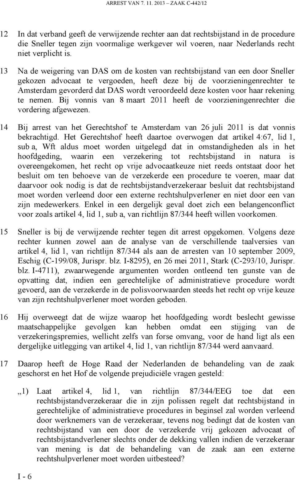 is. 13 Na de weigering van DAS om de kosten van rechtsbijstand van een door Sneller gekozen advocaat te vergoeden, heeft deze bij de voorzieningenrechter te Amsterdam gevorderd dat DAS wordt