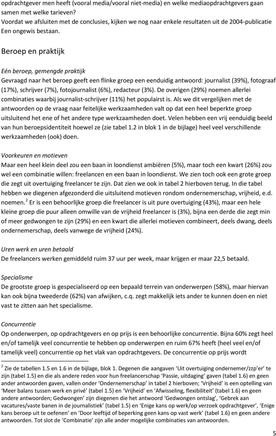 Beroep en praktijk Eén beroep, gemengde praktijk Gevraagd naar het beroep geeft een flinke groep een eenduidig antwoord: journalist (39%), fotograaf (17%), schrijver (7%), fotojournalist (6%),