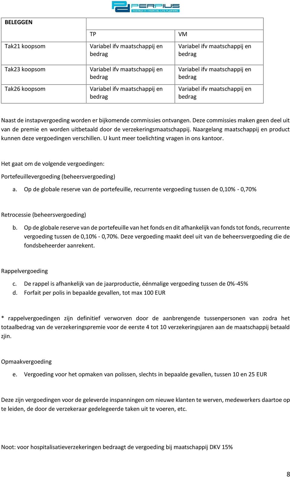 U kunt meer toelichting vragen in ons kantoor. Het gaat om de volgende vergoedingen: Portefeuillevergoeding (beheersvergoeding) a.