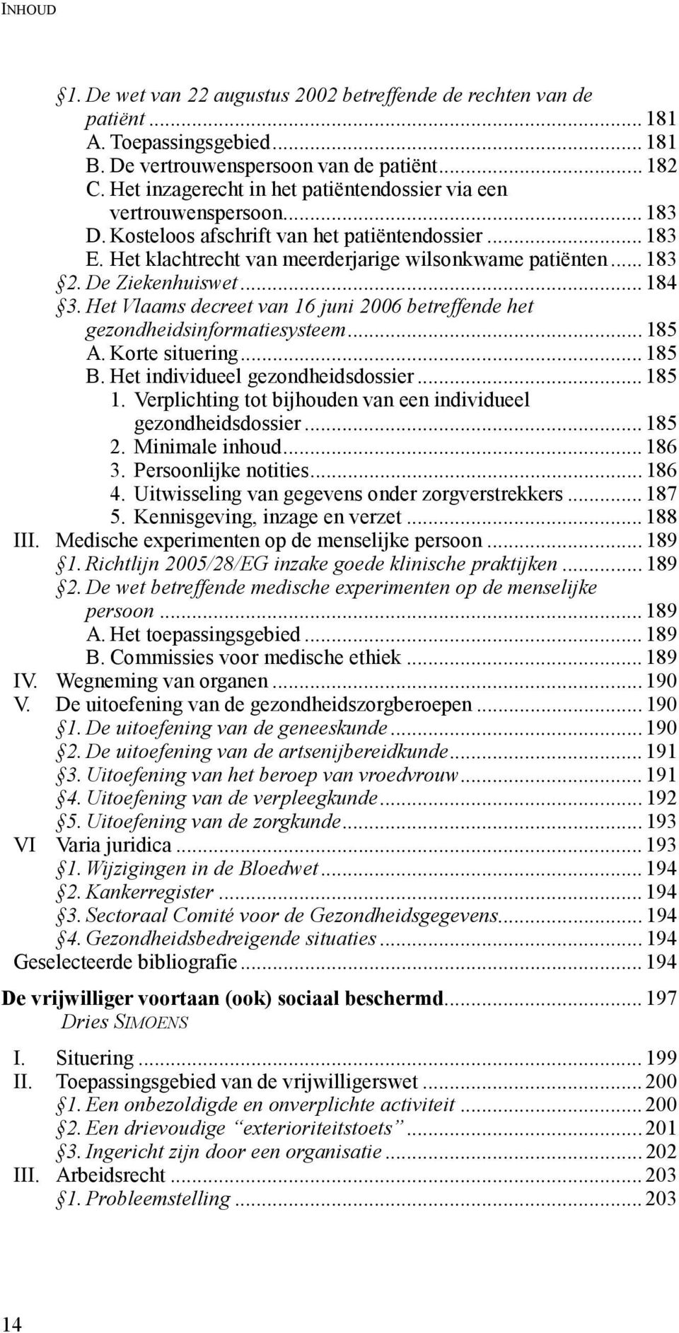 De Ziekenhuiswet... 184 3. Het Vlaams decreet van 16 juni 2006 betreffende het gezondheidsinformatiesysteem... 185 A. Korte situering... 185 B. Het individueel gezondheidsdossier... 185 1.