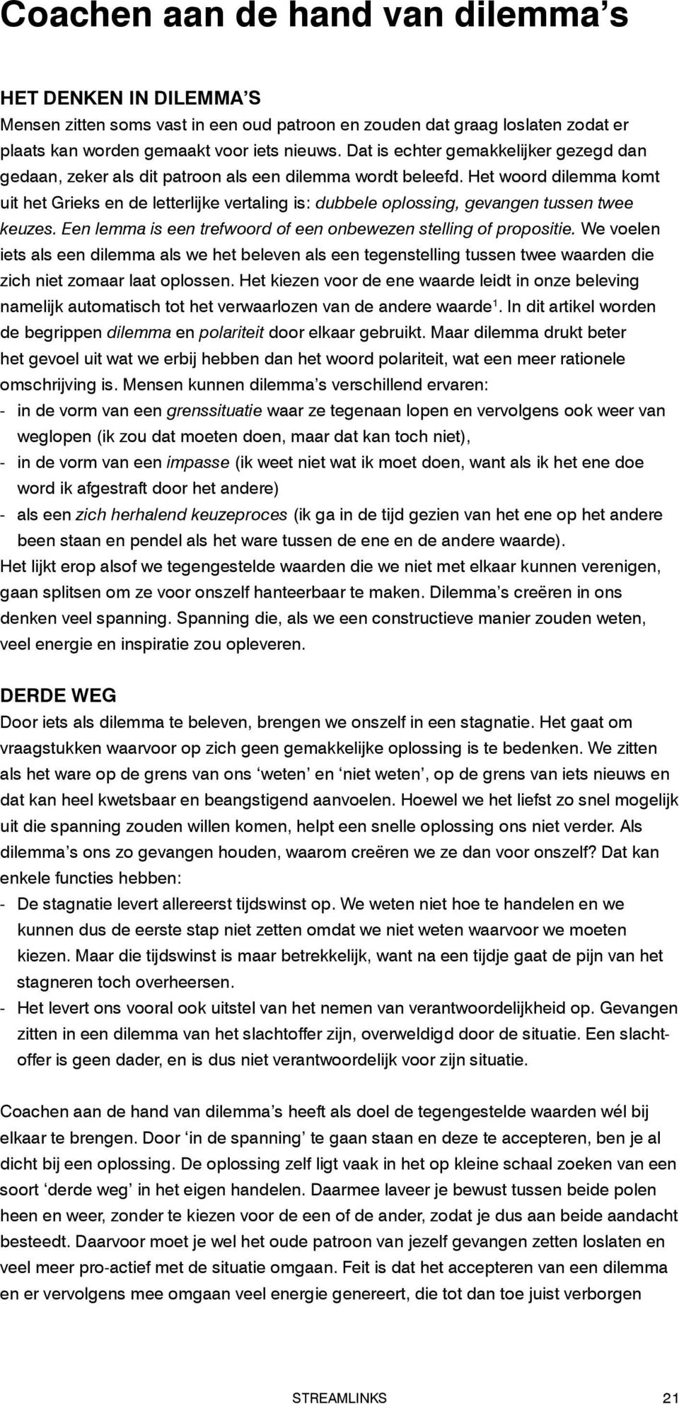 Het woord dilemma komt uit het Grieks en de letterlijke vertaling is: dubbele oplossing, gevangen tussen twee keuzes. Een lemma is een trefwoord of een onbewezen stelling of propositie.