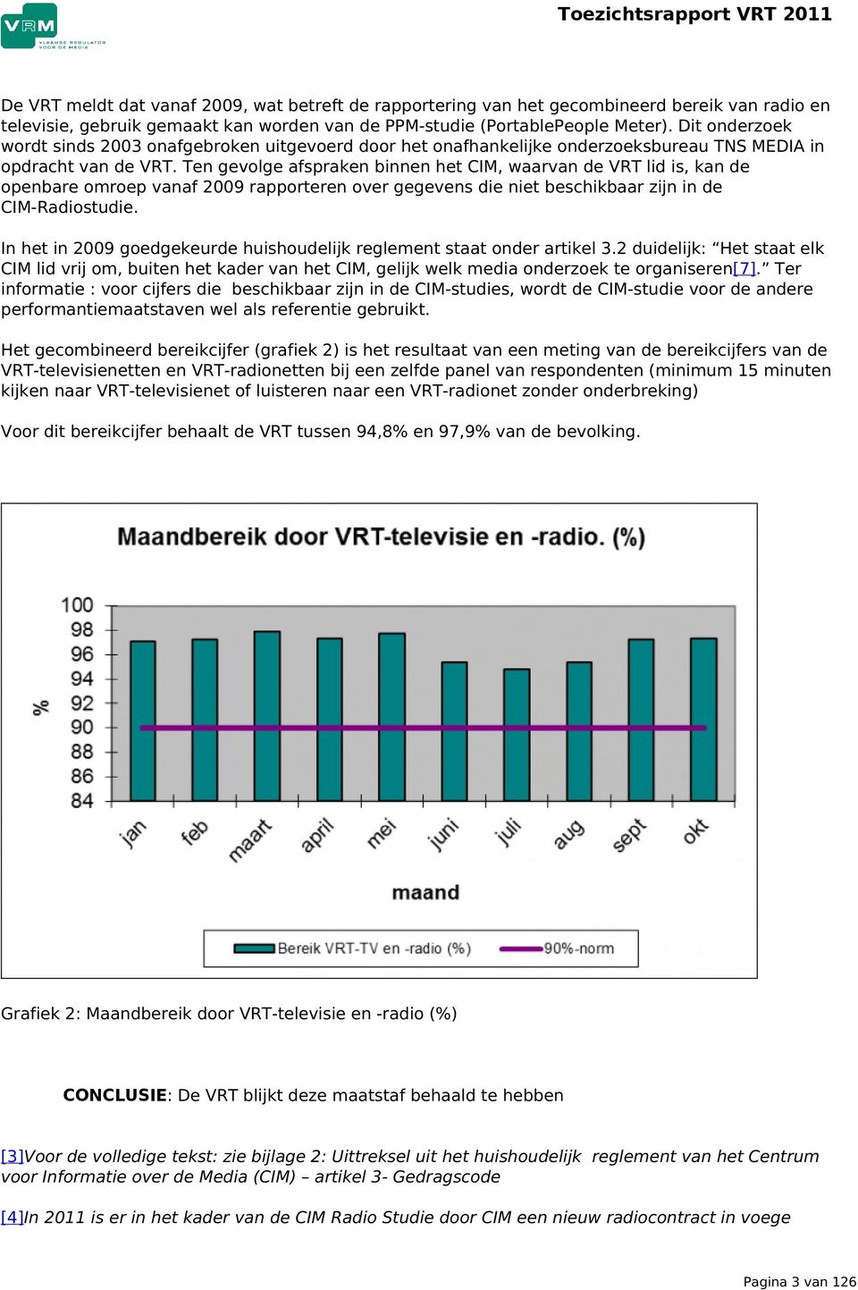 Ten gevolge afspraken binnen het CIM, waarvan de VRT lid is, kan de openbare omroep vanaf 2009 rapporteren over gegevens die niet beschikbaar zijn in de CIM-Radiostudie.