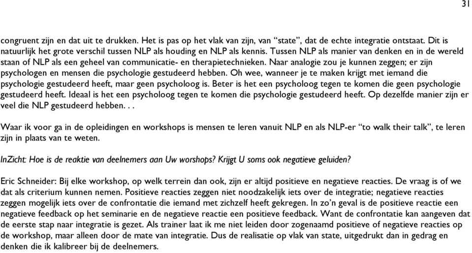 Naar analogie zou je kunnen zeggen; er zijn psychologen en mensen die psychologie gestudeerd hebben.