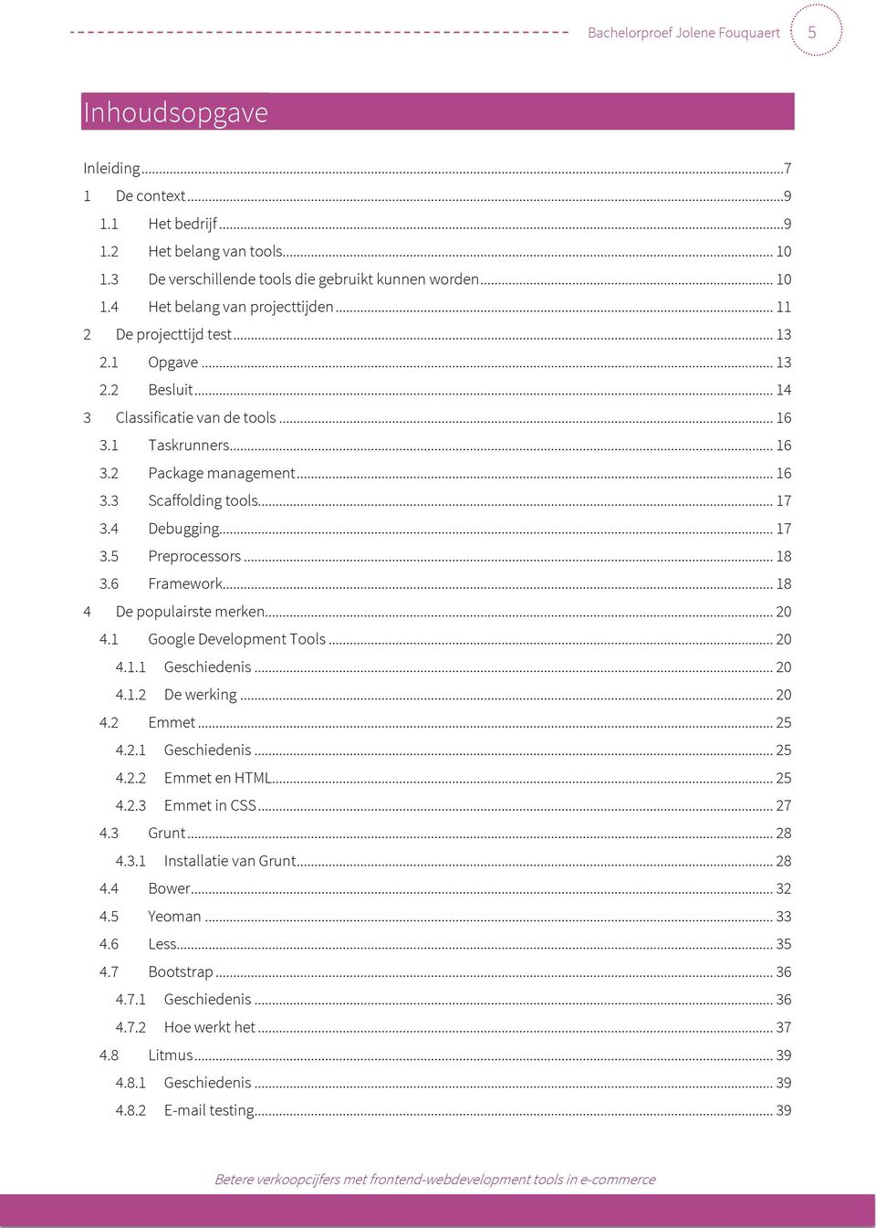 .. 17 3.5 Preprocessors... 18 3.6 Framework... 18 4 De populairste merken... 20 4.1 Google Development Tools... 20 4.1.1 Geschiedenis... 20 4.1.2 De werking... 20 4.2 Emmet... 25 4.2.1 Geschiedenis... 25 4.2.2 Emmet en HTML.