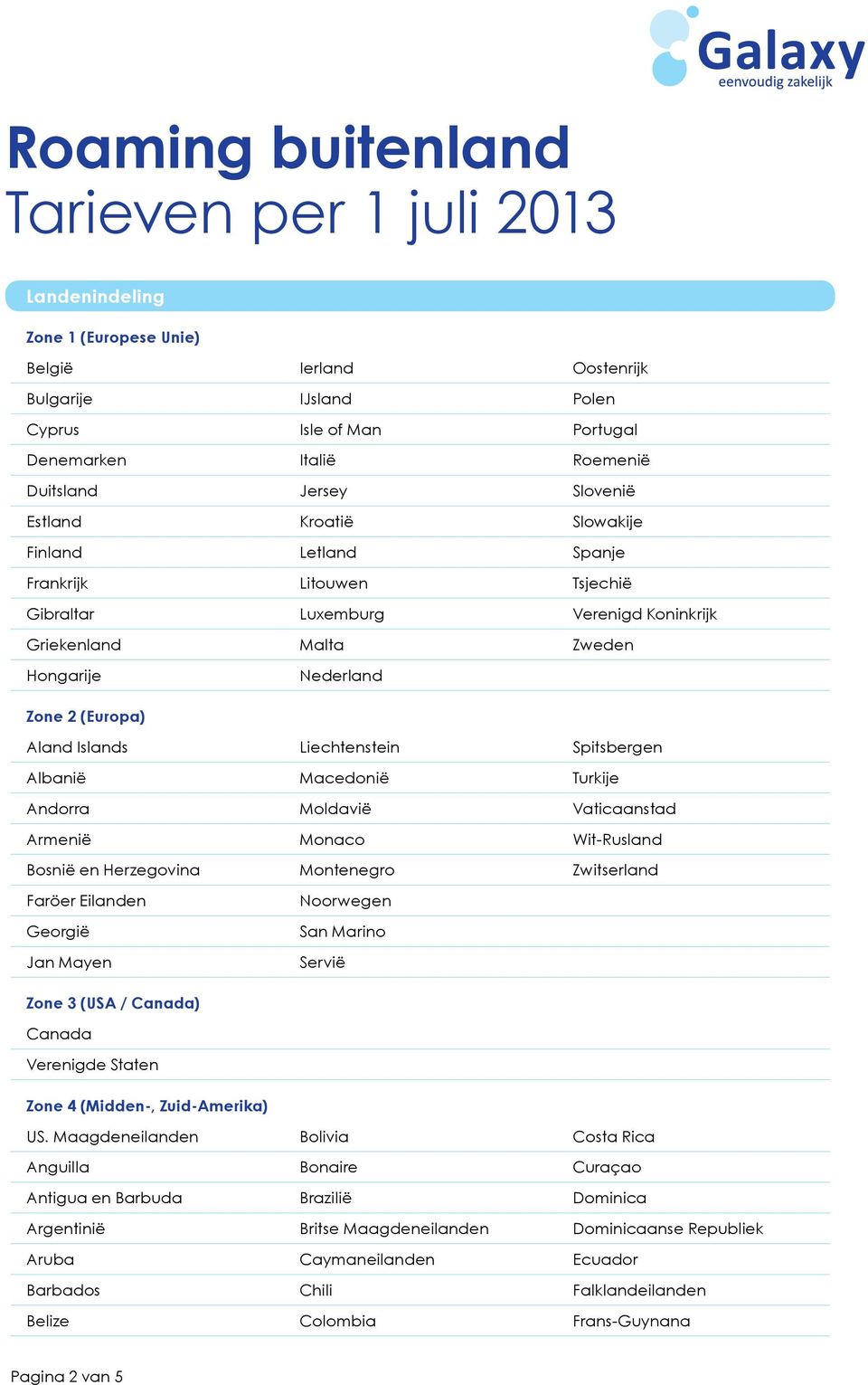 Macedonië Turkije Andorra Moldavië Vaticaanstad Armenië Monaco Wit-Rusland Bosnië en Herzegovina Montenegro Zwitserland Faröer Eilanden Georgië Jan Mayen Noorwegen San Marino Servië Zone 3 (USA /