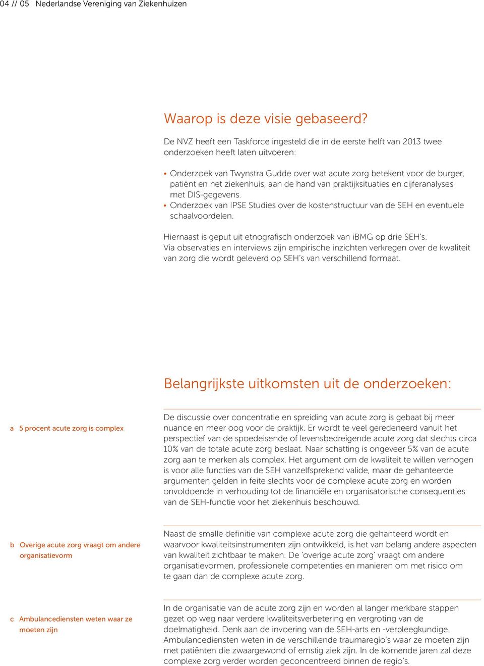 ziekenhuis, aan de hand van praktijksituaties en cijferanalyses met DIS-gegevens. Onderzoek van Ipse Studies over de kostenstructuur van de SEH en eventuele schaalvoordelen.