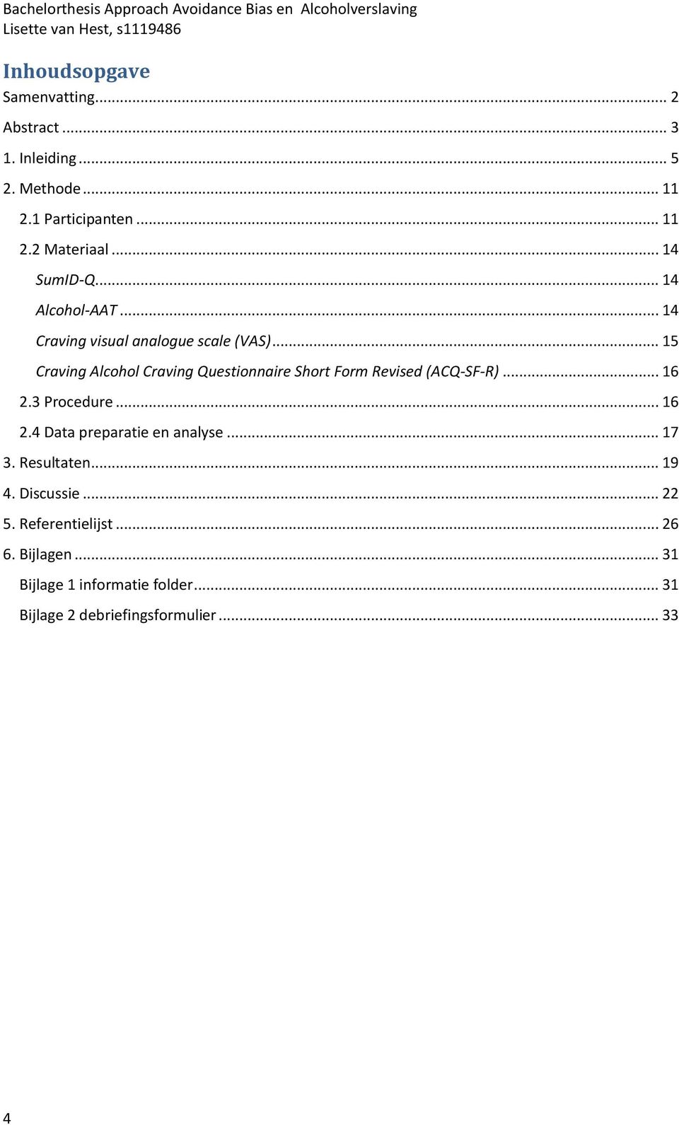 .. 15 Craving Alcohol Craving Questionnaire Short Form Revised (ACQ-SF-R)... 16 2.3 Procedure... 16 2.4 Data preparatie en analyse.