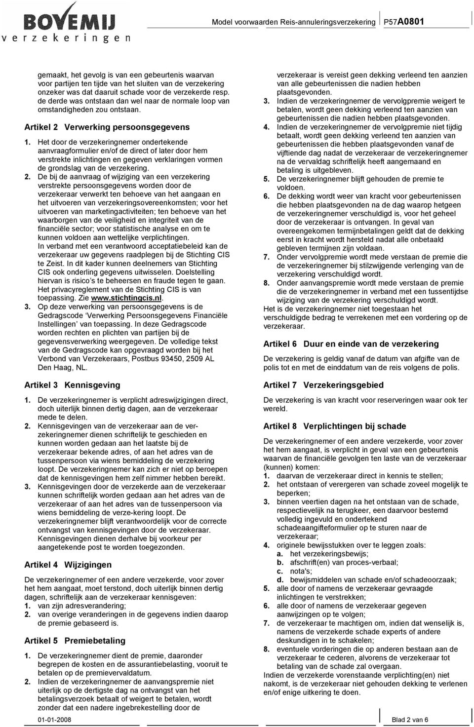 Het door de verzekeringnemer ondertekende aanvraagformulier en/of de direct of later door hem verstrekte inlichtingen en gegeven verklaringen vormen de grondslag van de verzekering. 2.