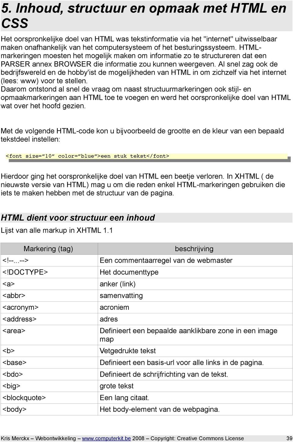 Al snel zag ook de bedrijfswereld en de hobby'ist de mogelijkheden van HTML in om zichzelf via het internet (lees: www) voor te stellen.