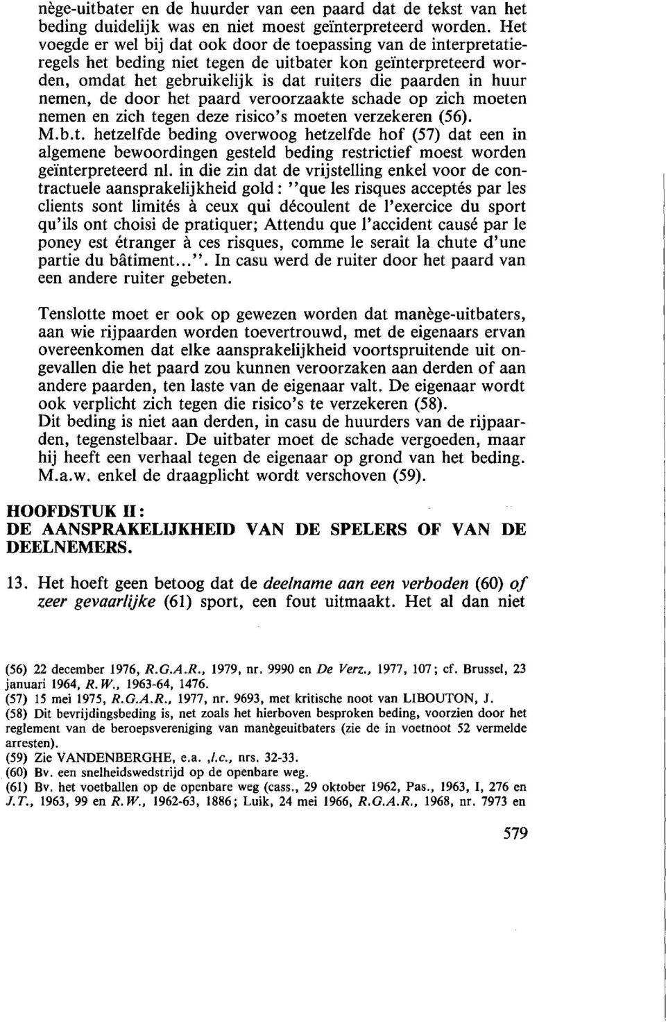 nterpreteerd worden, omdat het gebruikelijk is dat ruiters die paarden in huur nemen, de door het paard veroorzaakte schade op zich moeten nemen en zich tegen deze risico's moeten verzekeren (56). M.