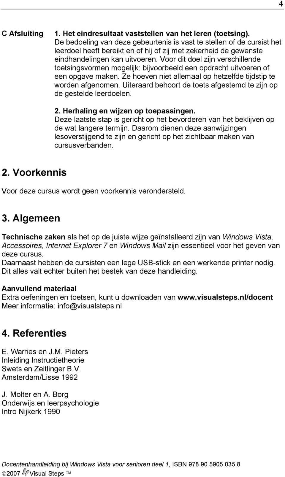 Voor dit doel zijn verschillende toetsingsvormen mogelijk: bijvoorbeeld een opdracht uitvoeren of een opgave maken. Ze hoeven niet allemaal op hetzelfde tijdstip te worden afgenomen.