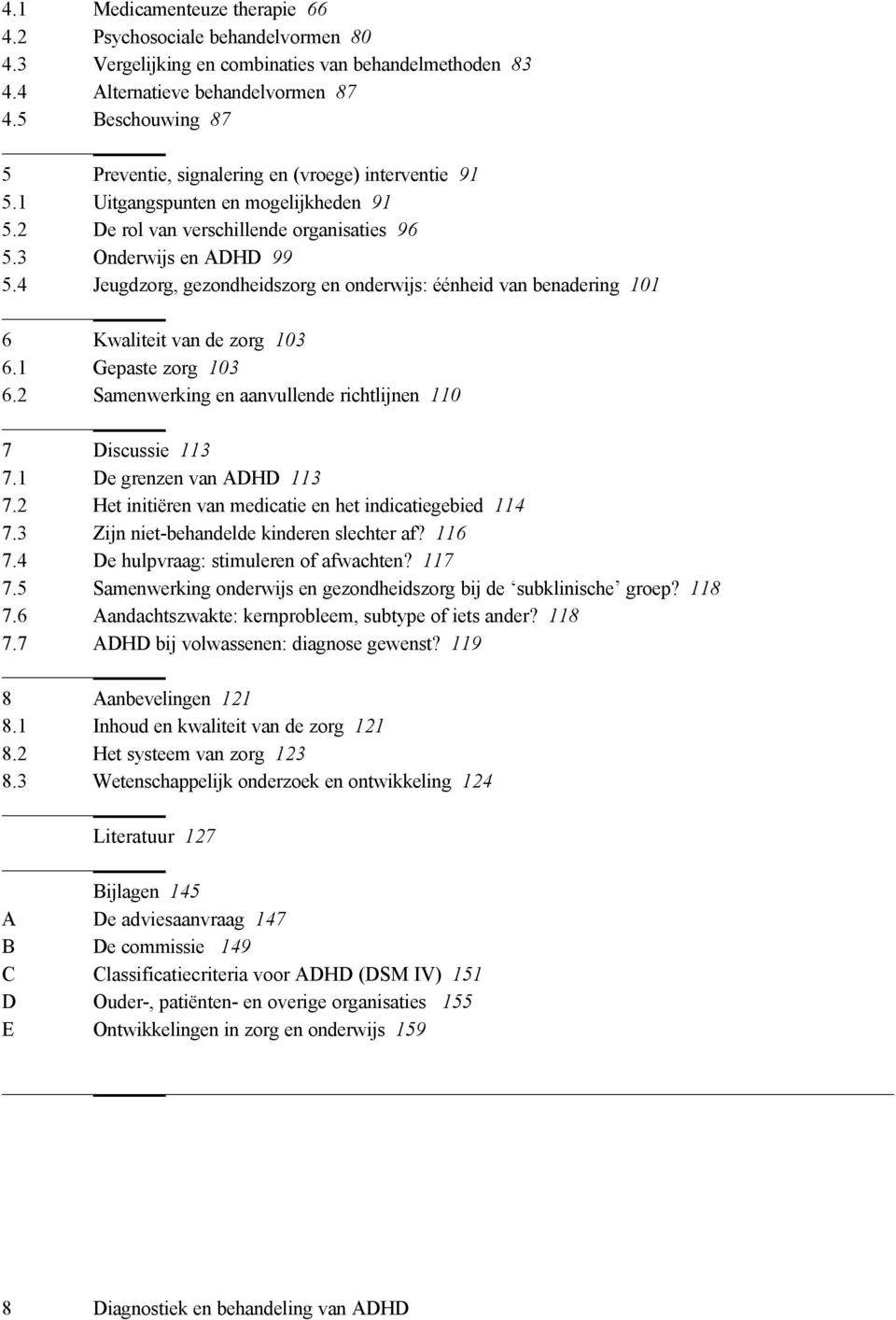 4 Jeugdzorg, gezondheidszorg en onderwijs: éénheid van benadering 101 6 Kwaliteit van de zorg 103 6.1 Gepaste zorg 103 6.2 Samenwerking en aanvullende richtlijnen 110 7 Discussie 113 7.