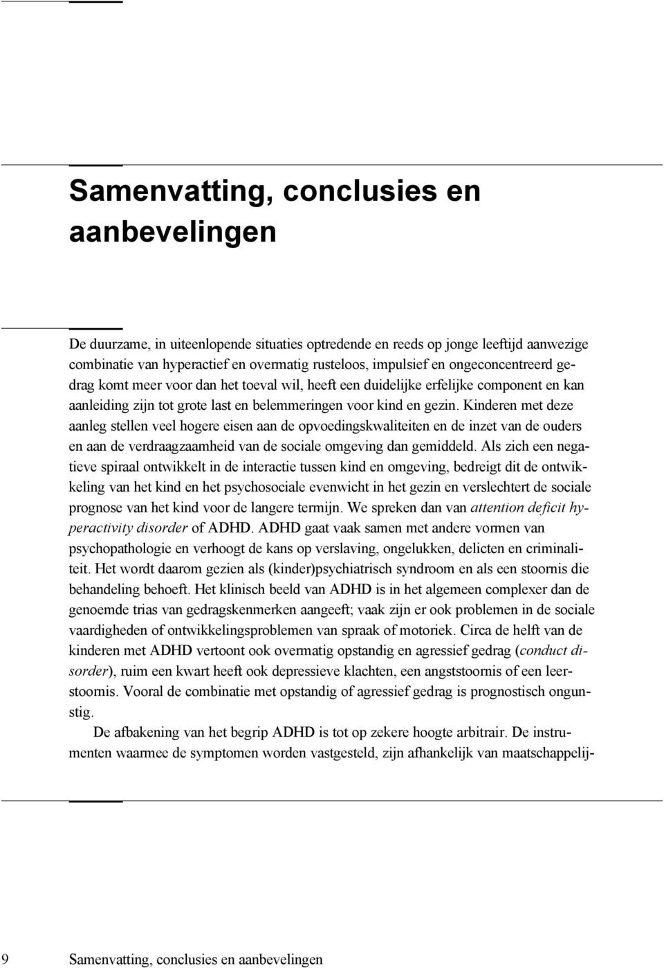 Kinderen met deze aanleg stellen veel hogere eisen aan de opvoedingskwaliteiten en de inzet van de ouders en aan de verdraagzaamheid van de sociale omgeving dan gemiddeld.