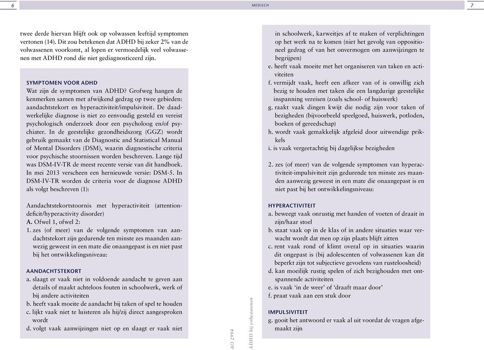 Symptomen voor ADHD Wat zijn de symptomen van ADHD? Grofweg hangen de kenmerken samen met afwijkend gedrag op twee gebieden: aandachtstekort en hyperactiviteit/impulsiviteit.