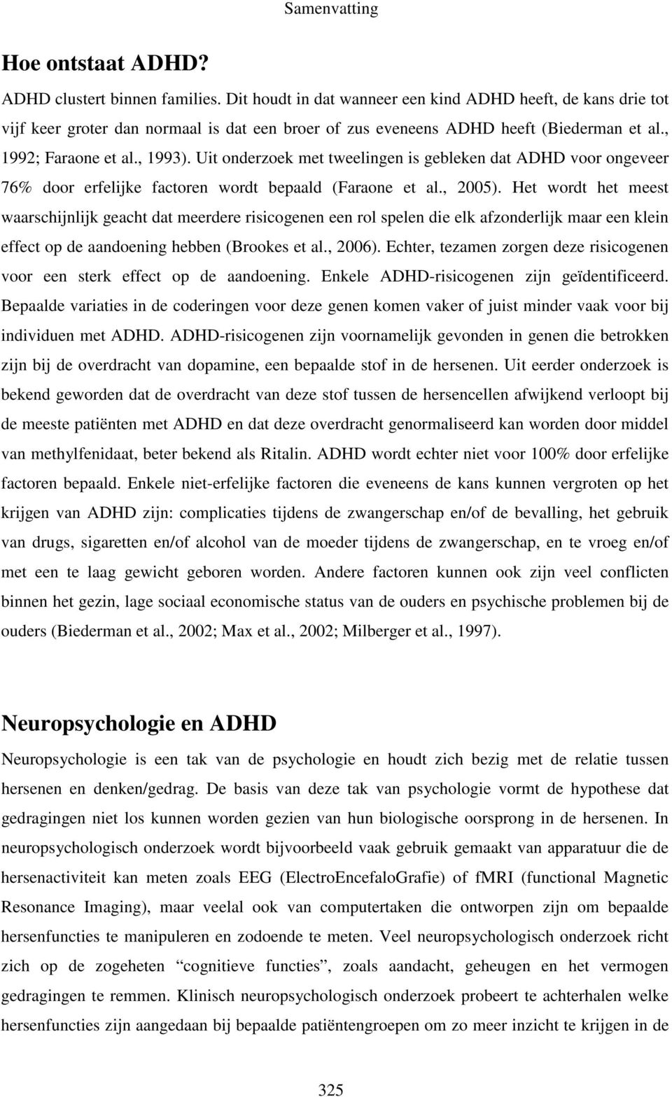 Uit onderzoek met tweelingen is gebleken dat ADHD voor ongeveer 76% door erfelijke factoren wordt bepaald (Faraone et al., 2005).