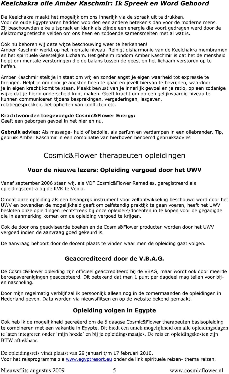 Zij beschouwden elke uitspraak en klank als zijnde een energie die voort gedragen werd door de elektromagnetische velden om ons heen en zodoende samensmelten met al wat is.