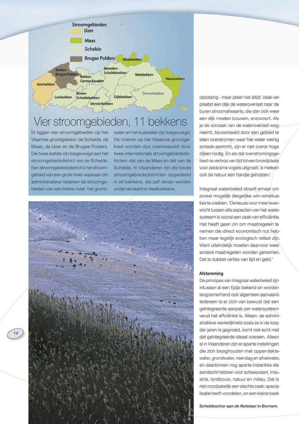 Die twee laatste zijn toegevoegd aan het twee internationale stroomgebiedsdistricten: dat van de Maas en dat van de stroomgebiedsdistrict van de Schelde.