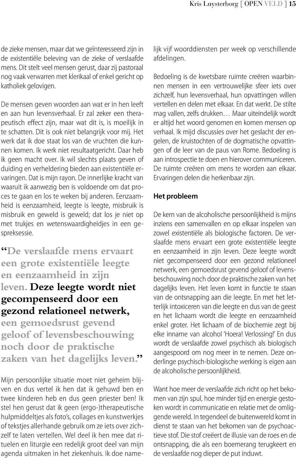 Er zal zeker een therapeutisch effect zijn, maar wat dit is, is moeilijk in te schatten. Dit is ook niet belangrijk voor mij. Het werk dat ik doe staat los van de vruchten die kunnen komen.