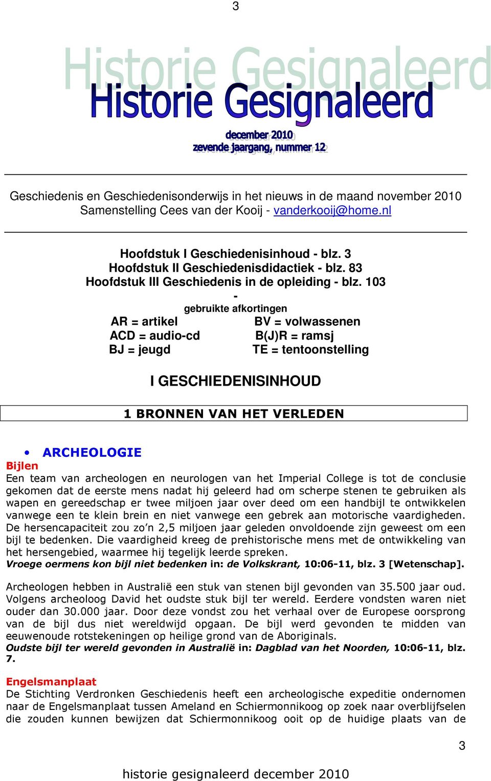 103 - AR = artikel ACD = audio-cd BJ = jeugd gebruikte afkortingen BV = volwassenen B(J)R = ramsj TE = tentoonstelling I GESCHIEDENISINHOUD 1 BRONNEN VAN HET VERLEDEN ARCHEOLOGIE Bijlen Een team van