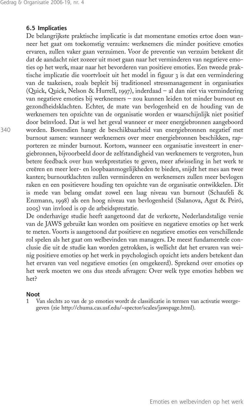 verzuimen. Voor de preventie van verzuim betekent dit dat de aandacht niet zozeer uit moet gaan naar het verminderen van negatieve emoties op het werk, maar naar het bevorderen van positieve emoties.