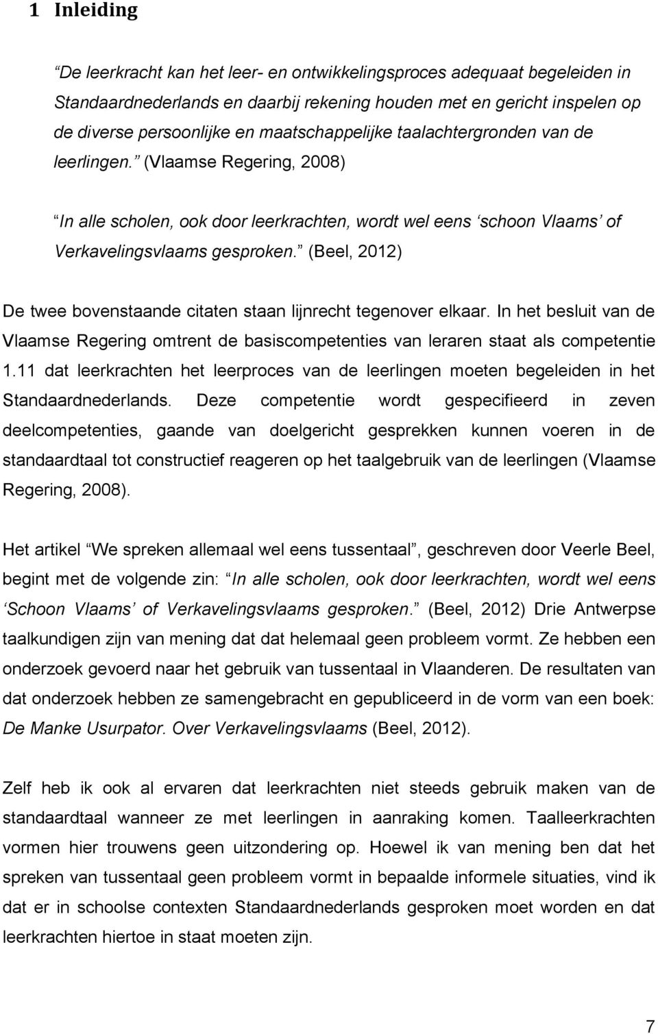 (Beel, 2012) De twee bovenstaande citaten staan lijnrecht tegenover elkaar. In het besluit van de Vlaamse Regering omtrent de basiscompetenties van leraren staat als competentie 1.