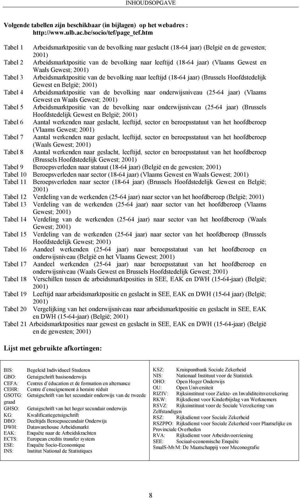 Waals Gewest; 2001) Tabel 3 Arbeidsmarktpositie van de bevolking naar leeftijd (18-64 jaar) (Brussels Hoofdstedelijk Gewest en België; 2001) Tabel 4 Arbeidsmarktpositie van de bevolking naar