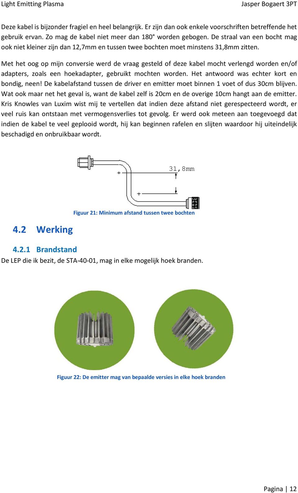 Met het oog op mijn conversie werd de vraag gesteld of deze kabel mocht verlengd worden en/of adapters, zoals een hoekadapter, gebruikt mochten worden. Het antwoord was echter kort en bondig, neen!