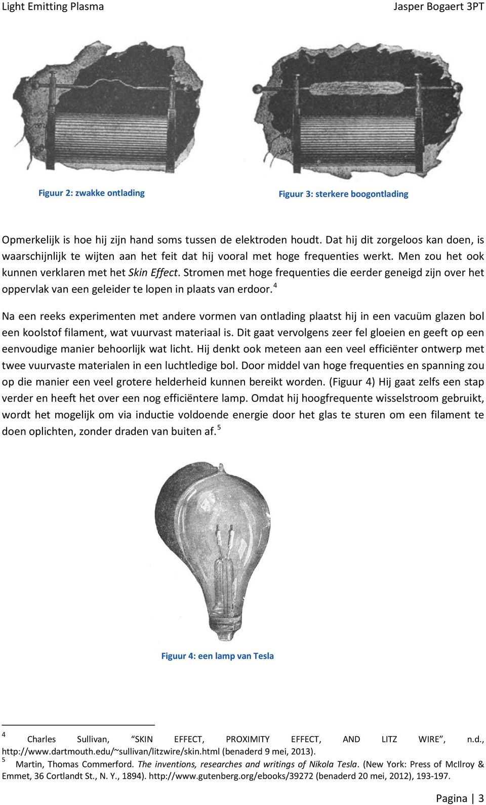 Stromen met hoge frequenties die eerder geneigd zijn over het oppervlak van een geleider te lopen in plaats van erdoor.