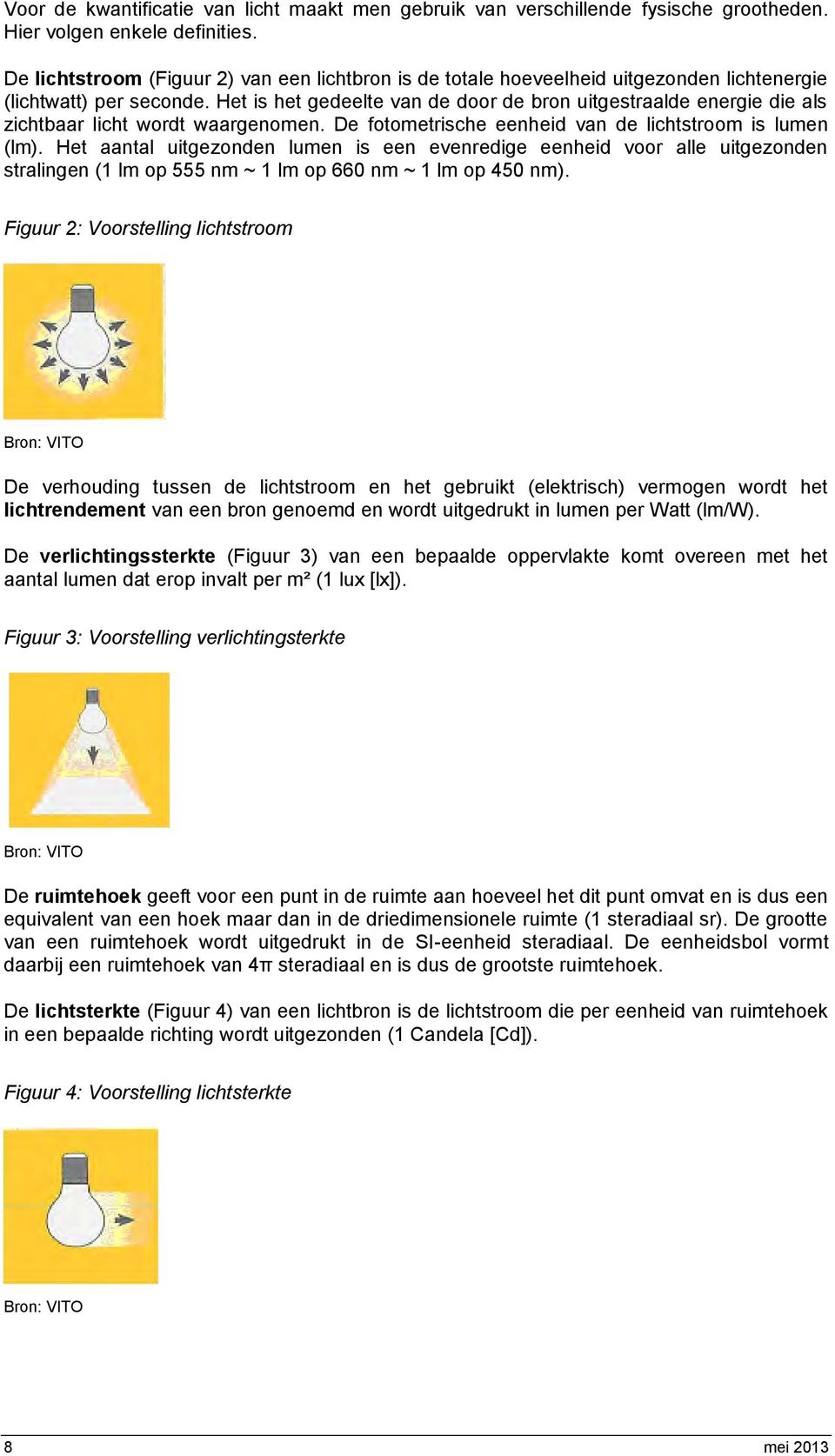 Het is het gedeelte van de door de bron uitgestraalde energie die als zichtbaar licht wordt waargenomen. De fotometrische eenheid van de lichtstroom is lumen (lm).