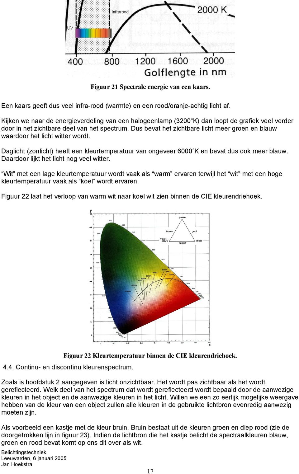 Dus bevat het zichtbare licht meer groen en blauw waardoor het licht witter wordt. Daglicht (zonlicht) heeft een kleurtemperatuur van ongeveer 6000 K en bevat dus ook meer blauw.