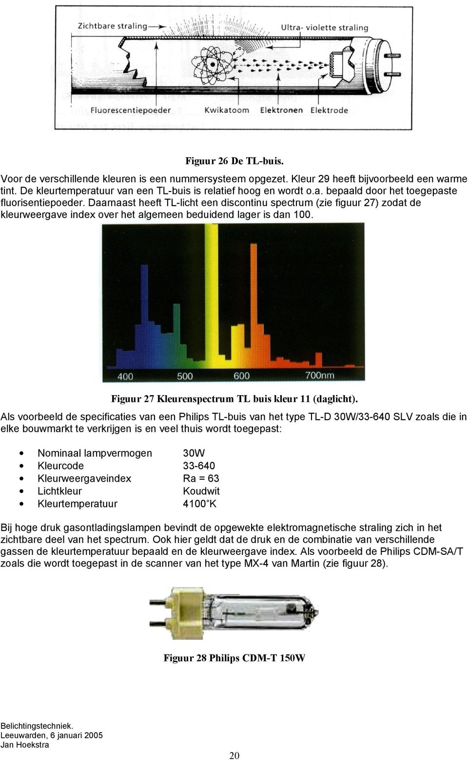 Als voorbeeld de specificaties van een Philips TL-buis van het type TL-D 30W/33-640 SLV zoals die in elke bouwmarkt te verkrijgen is en veel thuis wordt toegepast: Nominaal lampvermogen Kleurcode