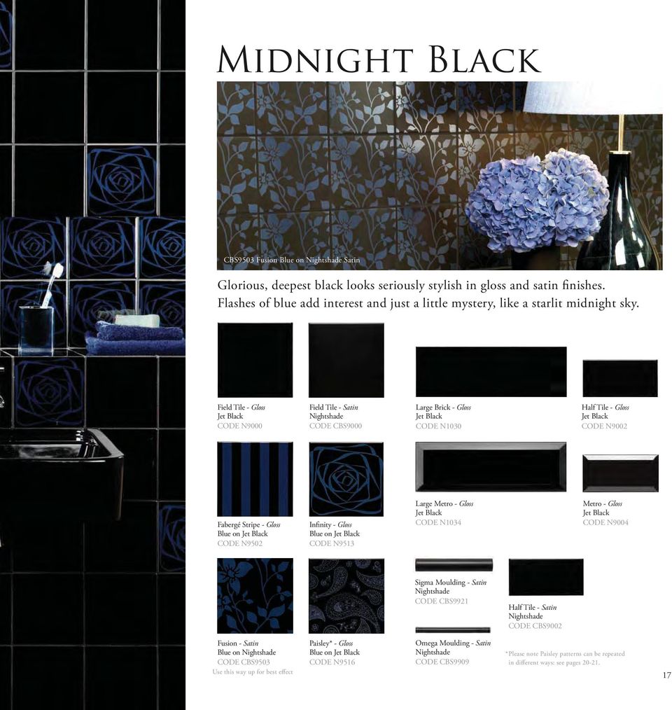 Field Tile - Gloss Jet Black CODE N9000 Field Tile - Satin Nightshade CODE CBS9000 Large Brick - Gloss Jet Black CODE N1030 Half Tile - Gloss Jet Black CODE N9002 Fabergé Stripe - Gloss Blue on Jet