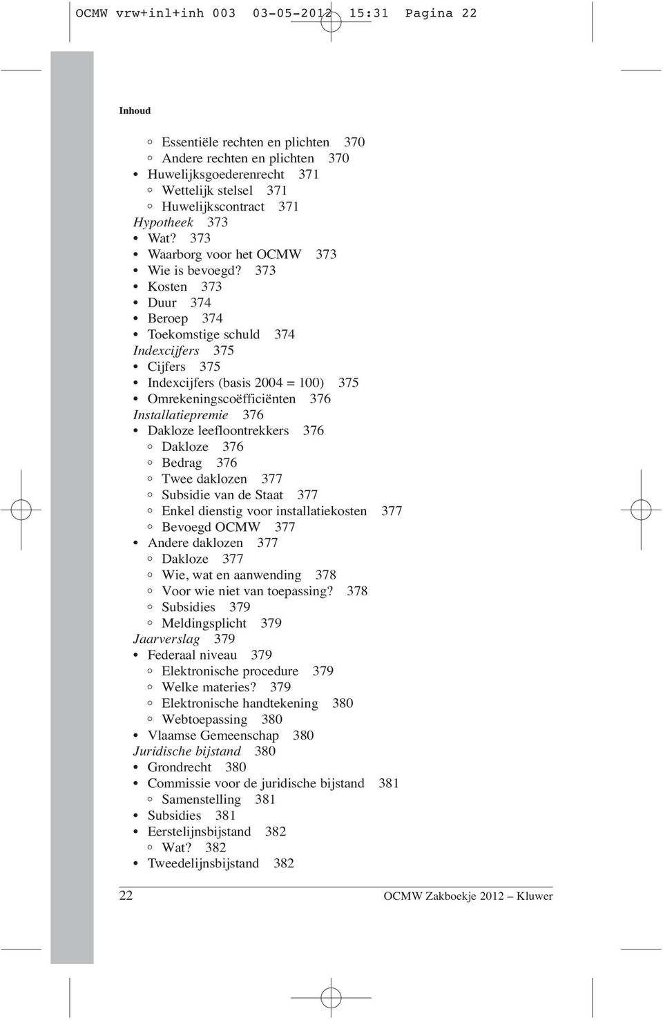 373 Kosten 373 Duur 374 Beroep 374 Toekomstige schuld 374 Indexcijfers 375 Cijfers 375 Indexcijfers (basis 2004 = 100) 375 Omrekeningscoëfficiënten 376 Installatiepremie 376 Dakloze leefloontrekkers