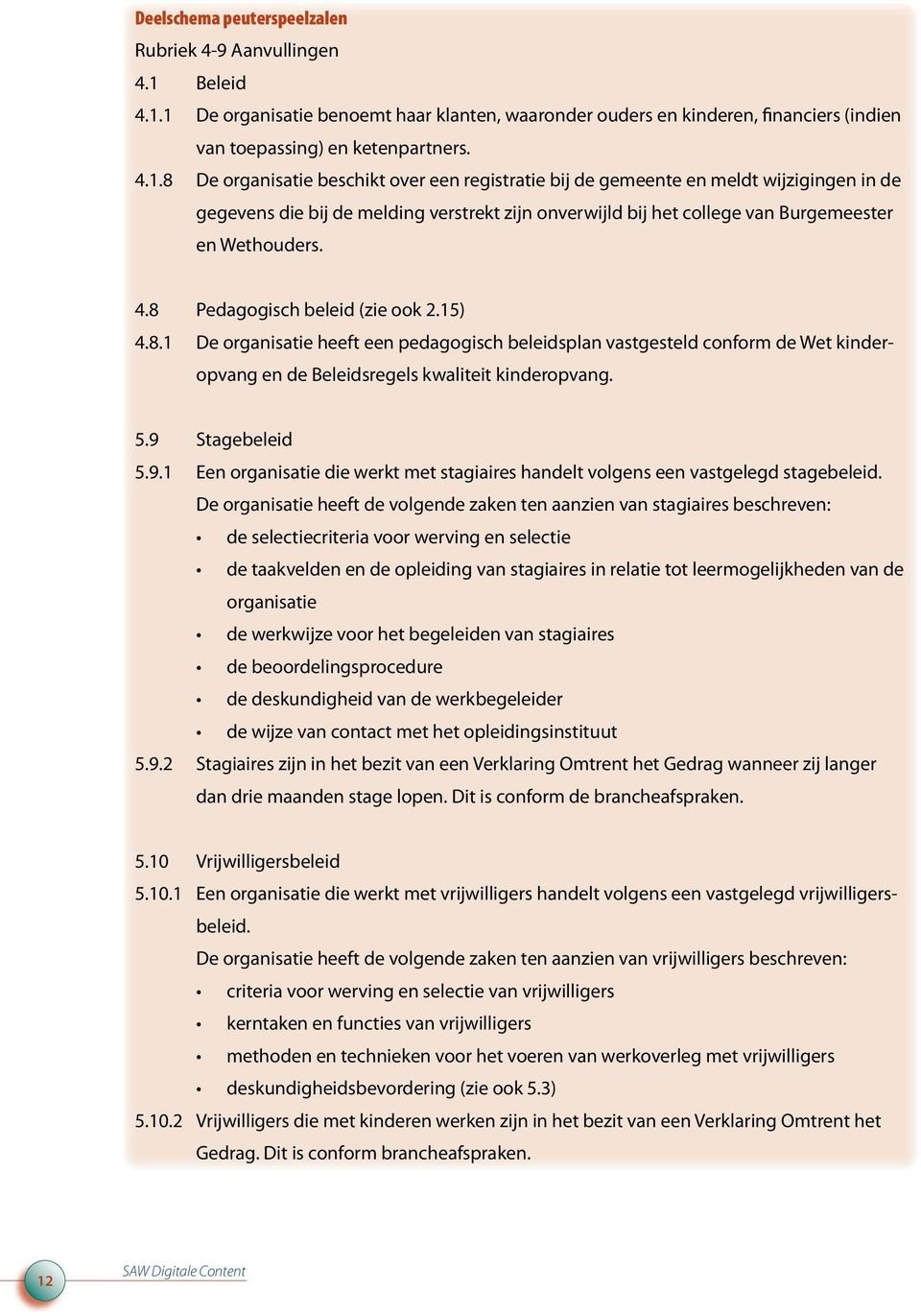 1 De organisatie benoemt haar klanten, waaronder ouders en kinderen, financiers (indien van toepassing) en ketenpartners. 4.1.8 De organisatie beschikt over een registratie bij de gemeente en meldt wijzigingen in de gegevens die bij de melding verstrekt zijn onverwijld bij het college van Burgemeester en Wethouders.