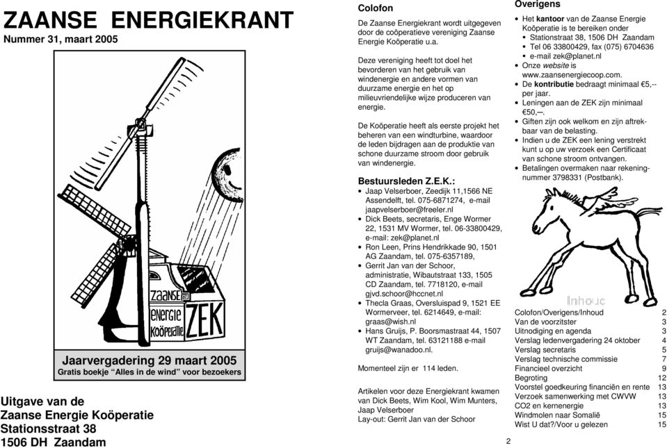 De Koöperatie heeft als eerste projekt het beheren van een windturbine, waardoor de leden bijdragen aan de produktie van schone duurzame stroom door gebruik van windenergie. Bestuursleden Z.E.K.: Jaap Velserboer, Zeedijk 11,1566 NE Assendelft, tel.