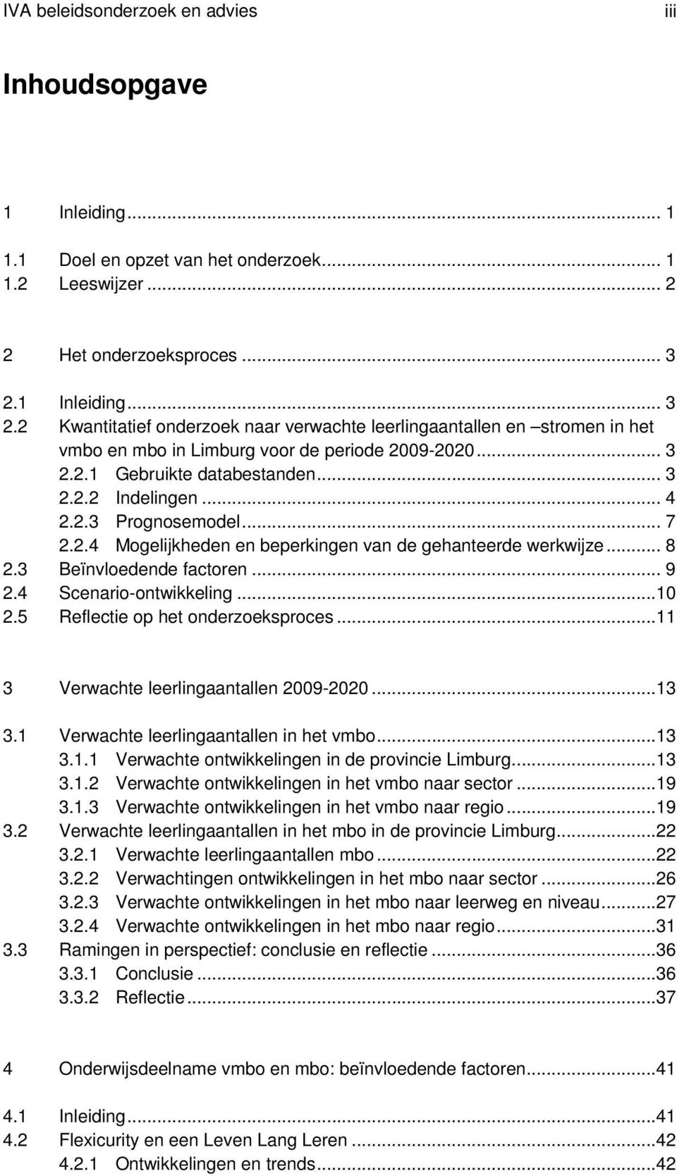 .. 4 2.2.3 Prognosemodel... 7 2.2.4 Mogelijkheden en beperkingen van de gehanteerde werkwijze... 8 2.3 Beïnvloedende factoren... 9 2.4 Scenario-ontwikkeling...10 2.5 Reflectie op het onderzoeksproces.